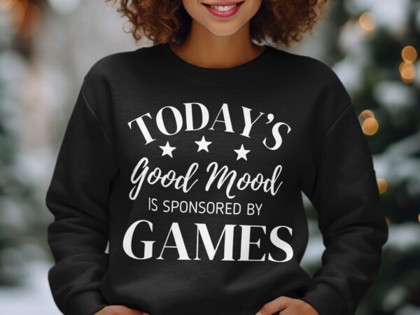 today's good mood is sponsored by games Sweatshirt mockup